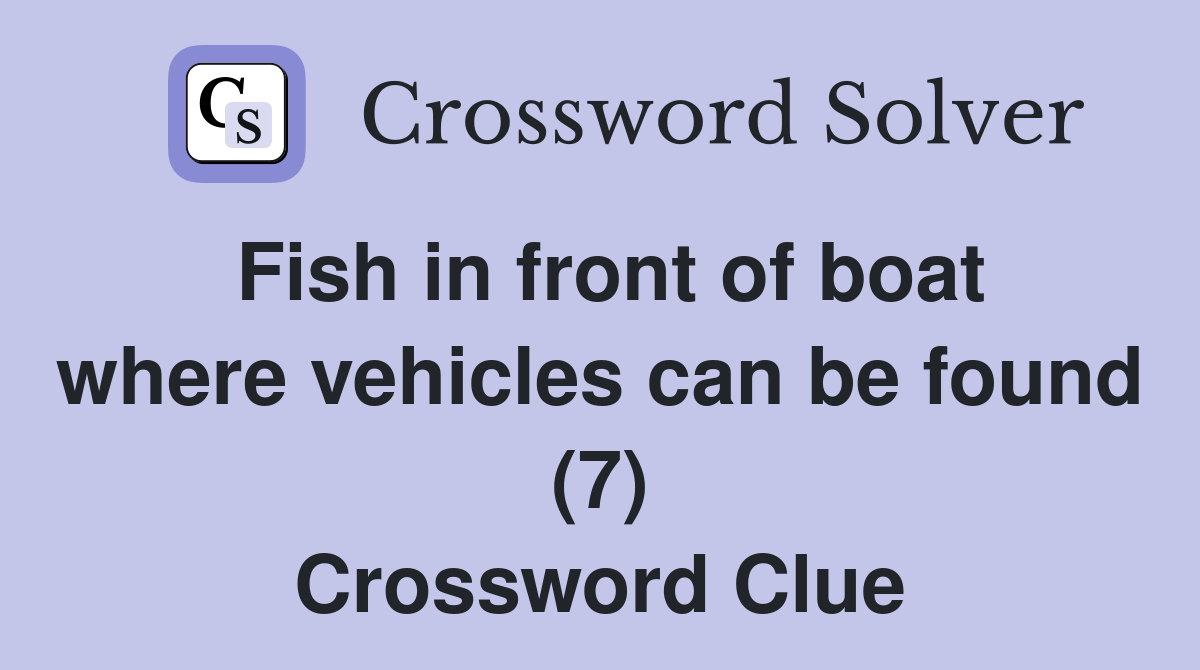 Fish in front of boat where vehicles can be found (7) Crossword Clue