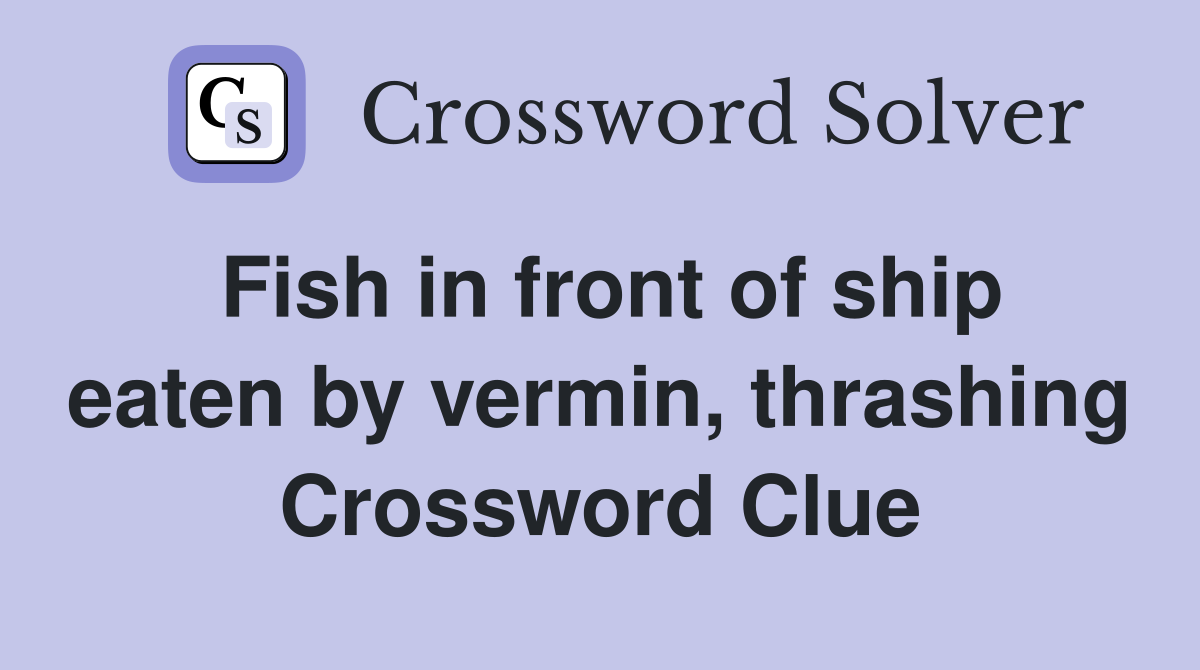 Fish in front of ship eaten by vermin, thrashing Crossword Clue