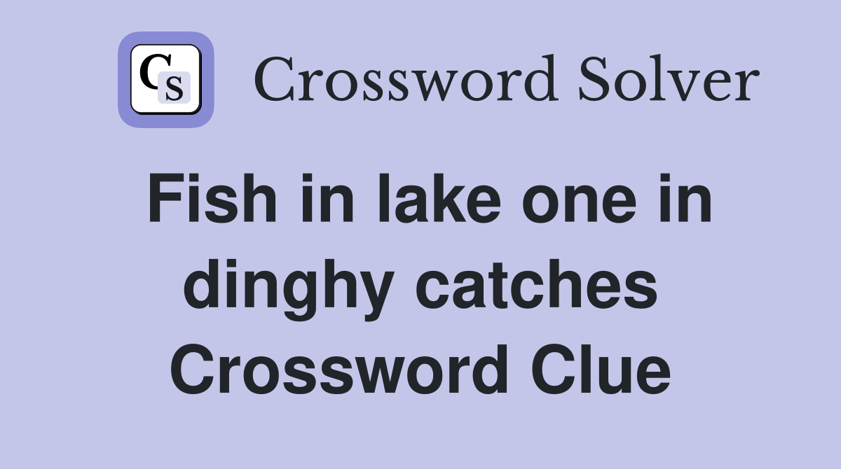 Fish in lake one in dinghy catches Crossword Clue