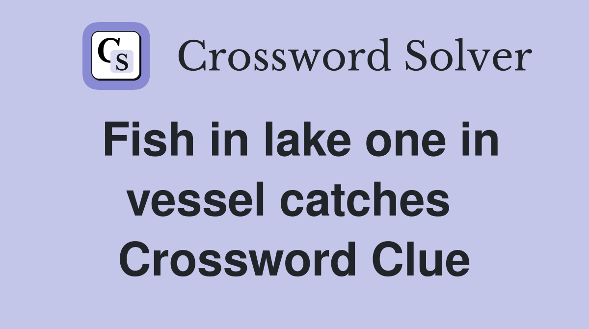 Fish in lake one in vessel catches  Crossword Clue