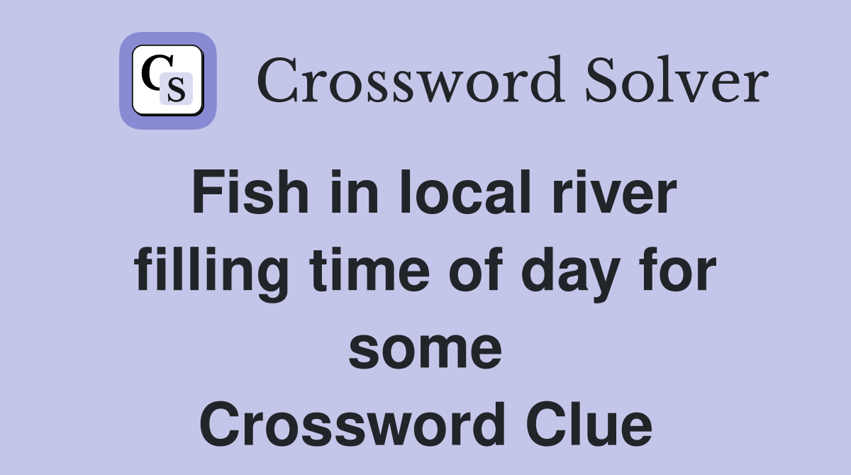 Fish in local river filling time of day for some Crossword Clue