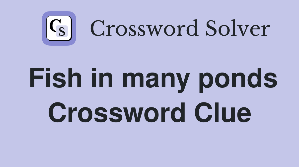 Fish in many ponds Crossword Clue