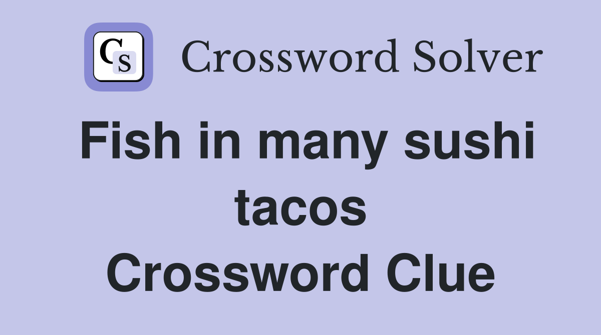 Fish in many sushi tacos Crossword Clue