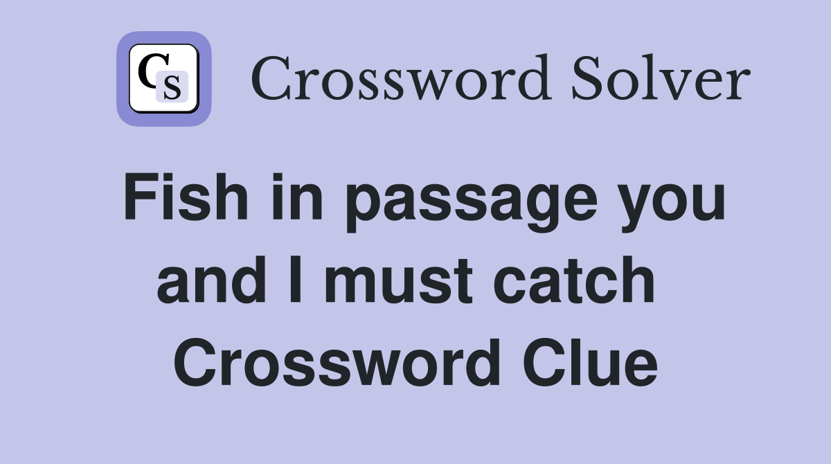Fish in passage you and I must catch  Crossword Clue