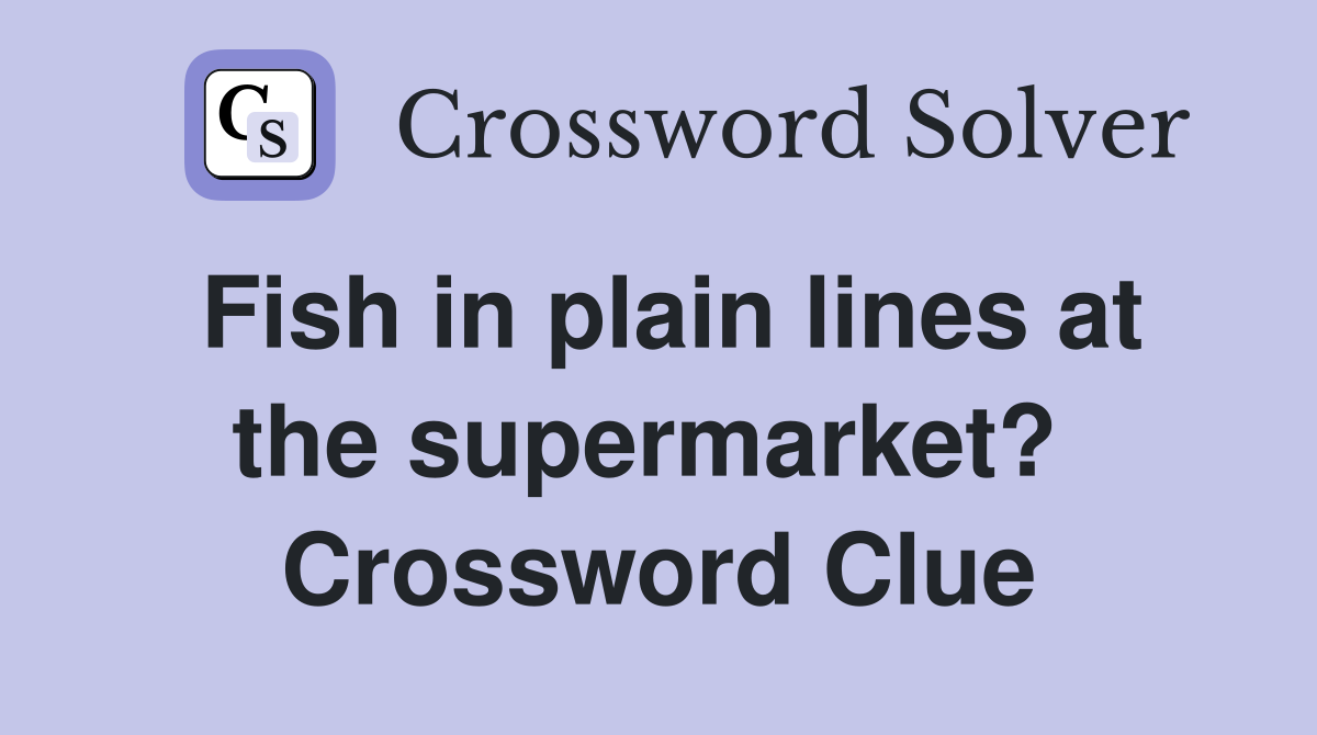 Fish in plain lines at the supermarket?  Crossword Clue