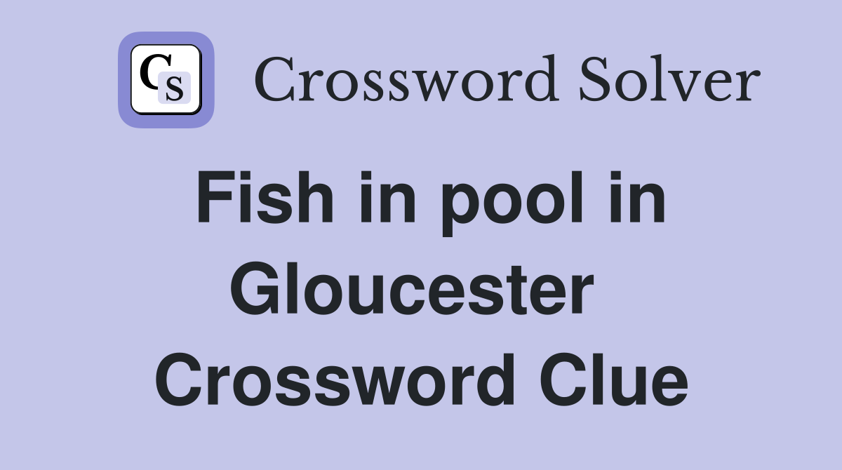 Fish in pool in Gloucester  Crossword Clue