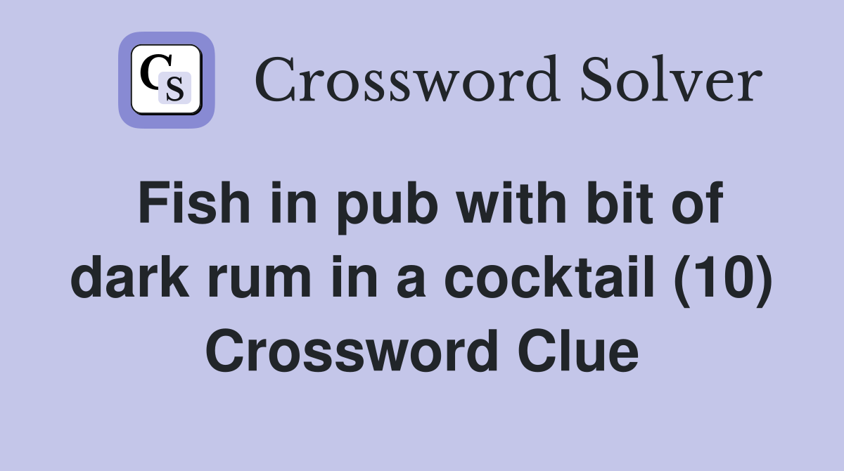 Fish in pub with bit of dark rum in a cocktail (10) Crossword Clue