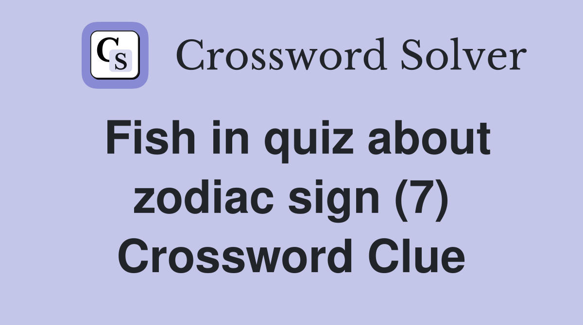 Fish in quiz about zodiac sign (7) Crossword Clue