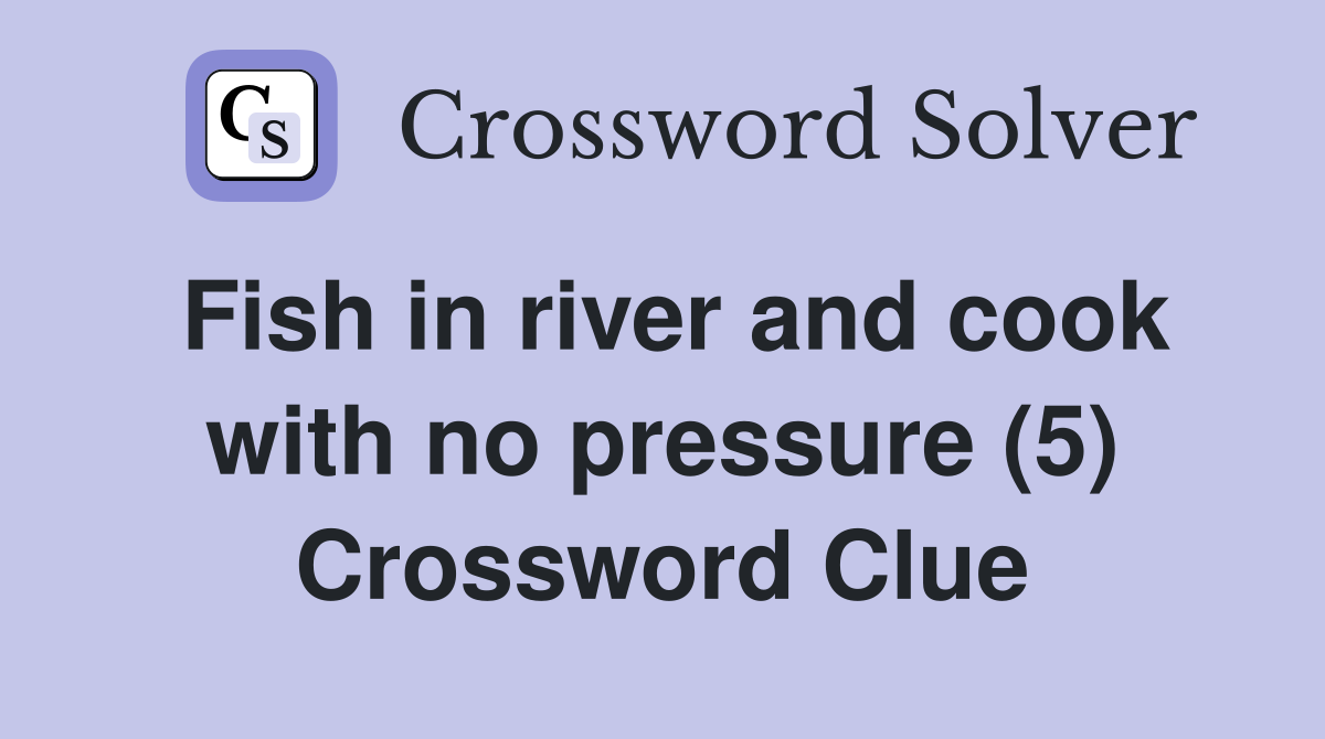 Fish in river and cook with no pressure (5) Crossword Clue