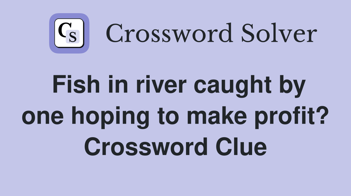 Fish in river caught by one hoping to make profit? Crossword Clue