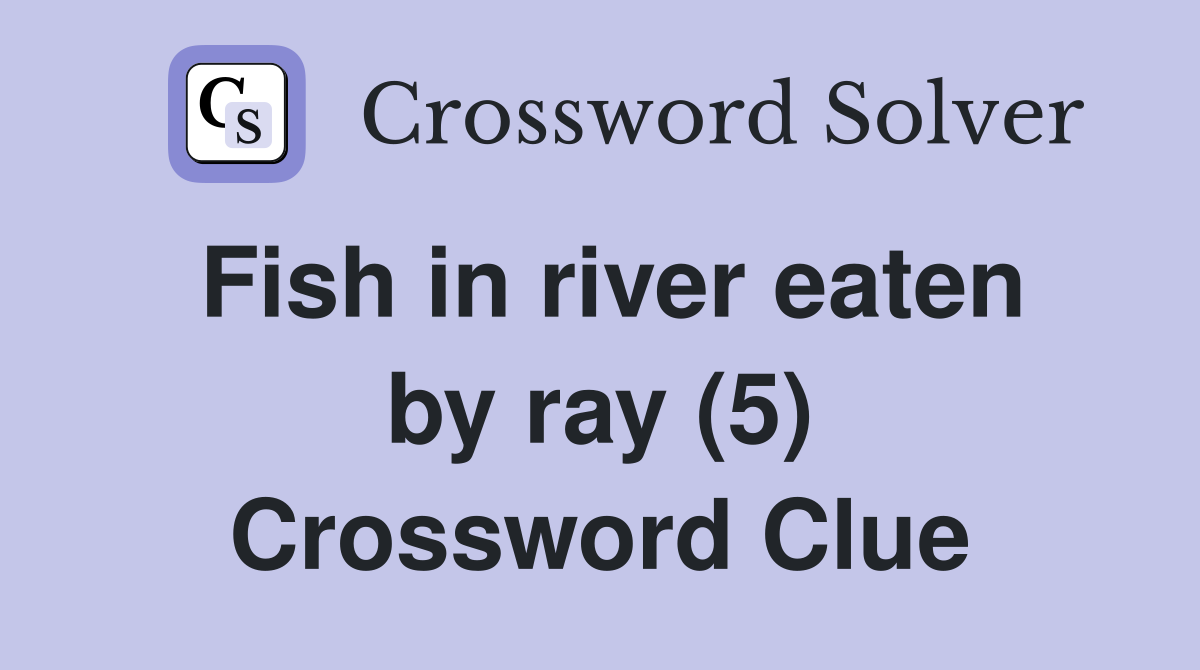 Fish in river eaten by ray (5) Crossword Clue
