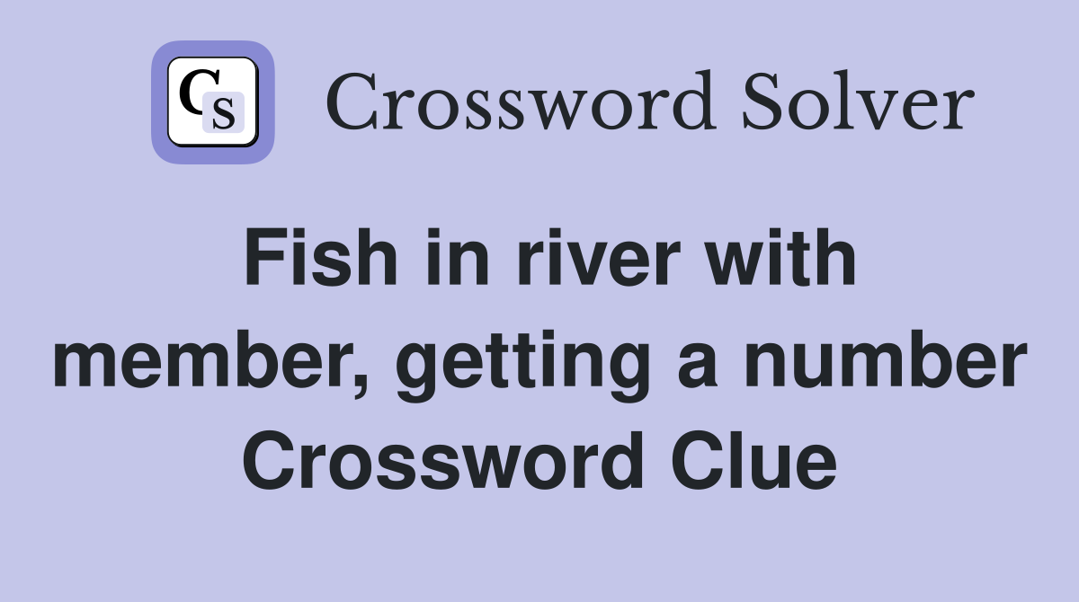 Fish in river with member, getting a number Crossword Clue