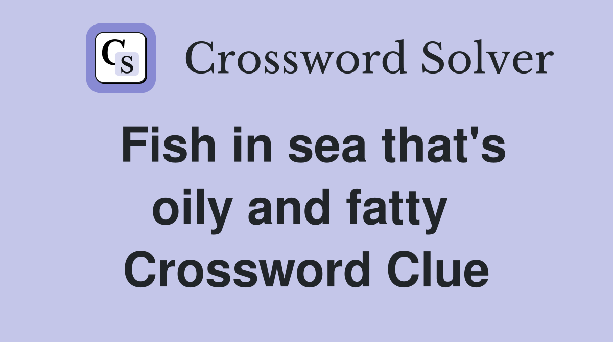 Fish in sea that's oily and fatty  Crossword Clue