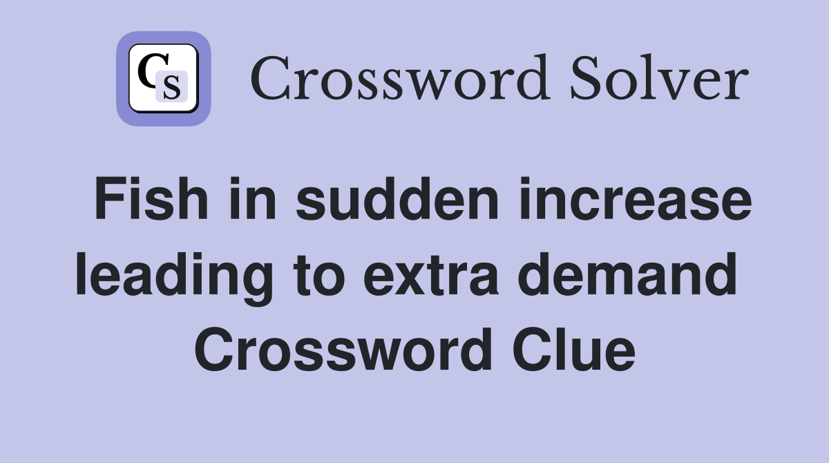 Fish in sudden increase leading to extra demand  Crossword Clue
