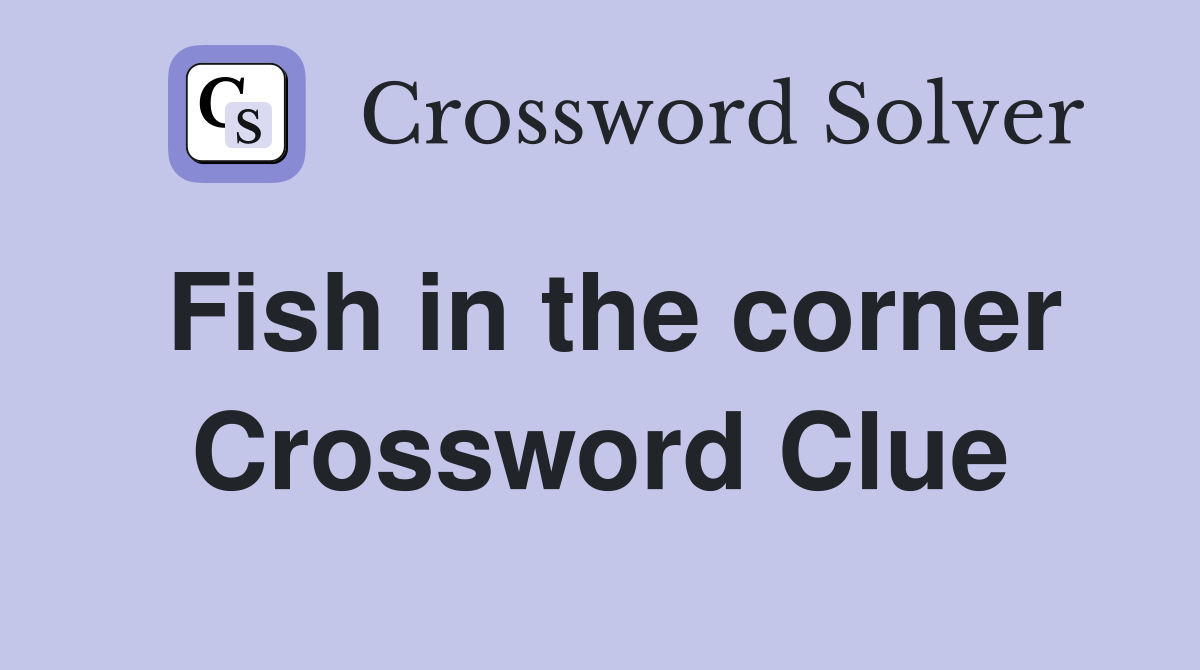 Fish in the corner Crossword Clue