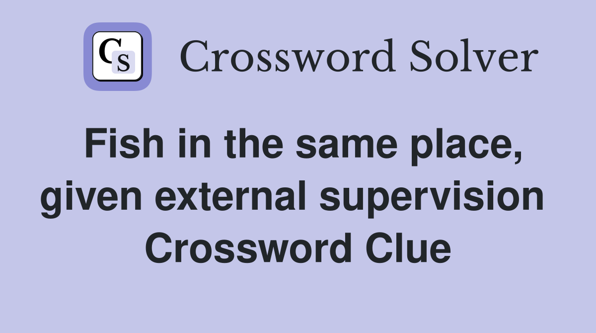 Fish in the same place, given external supervision  Crossword Clue