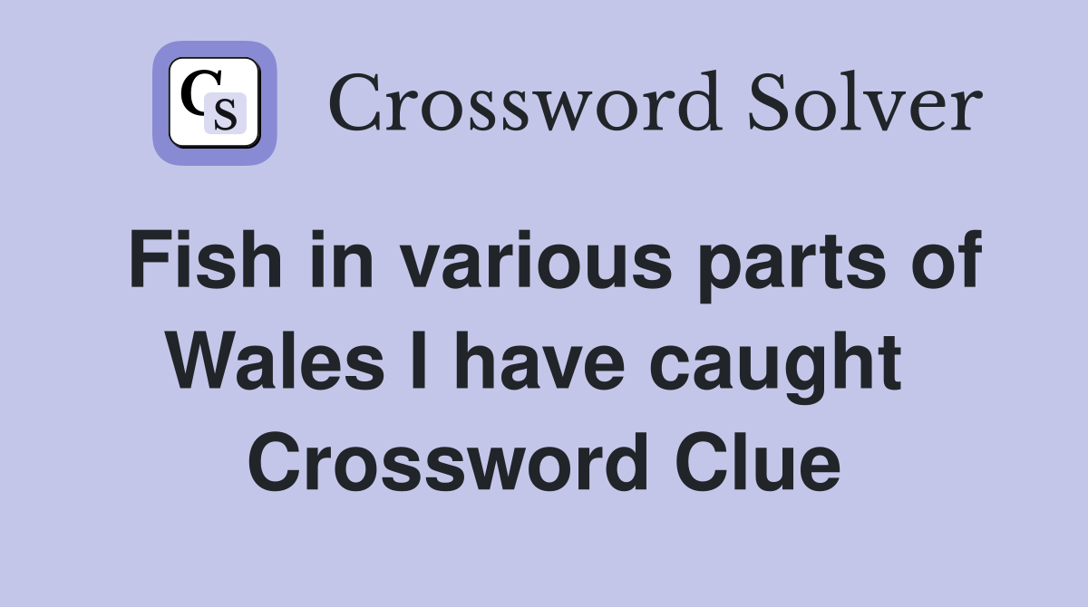 Fish in various parts of Wales I have caught  Crossword Clue