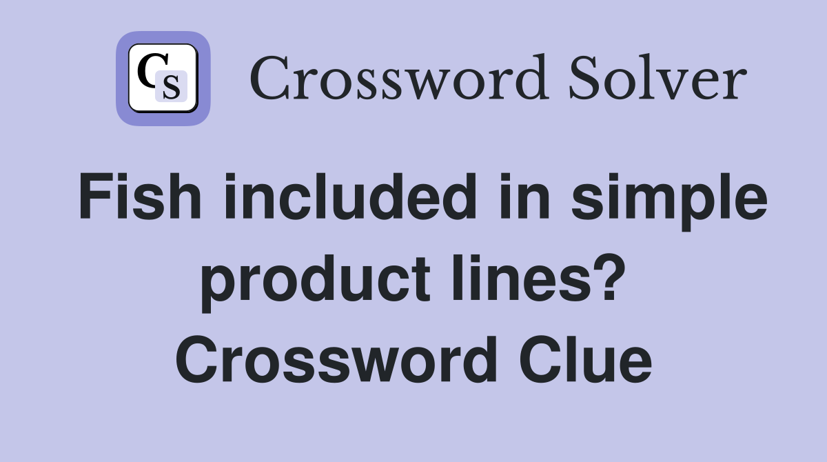 Fish included in simple product lines? Crossword Clue