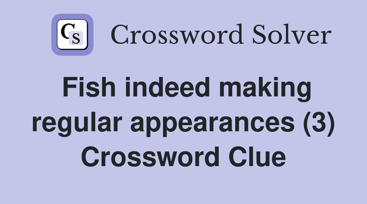 Fish indeed making regular appearances (3) Crossword Clue