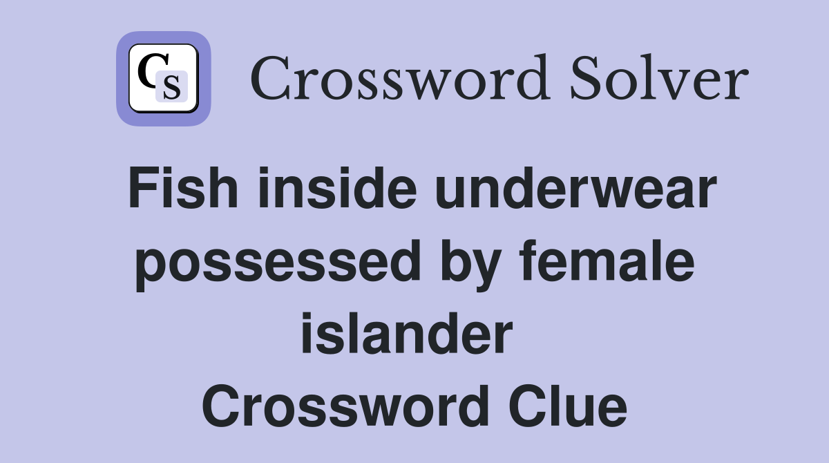 Fish inside underwear possessed by female islander  Crossword Clue