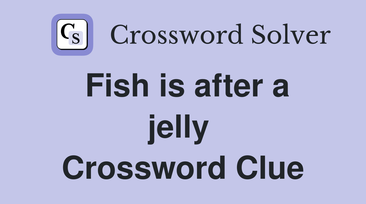 Fish is after a jelly  Crossword Clue