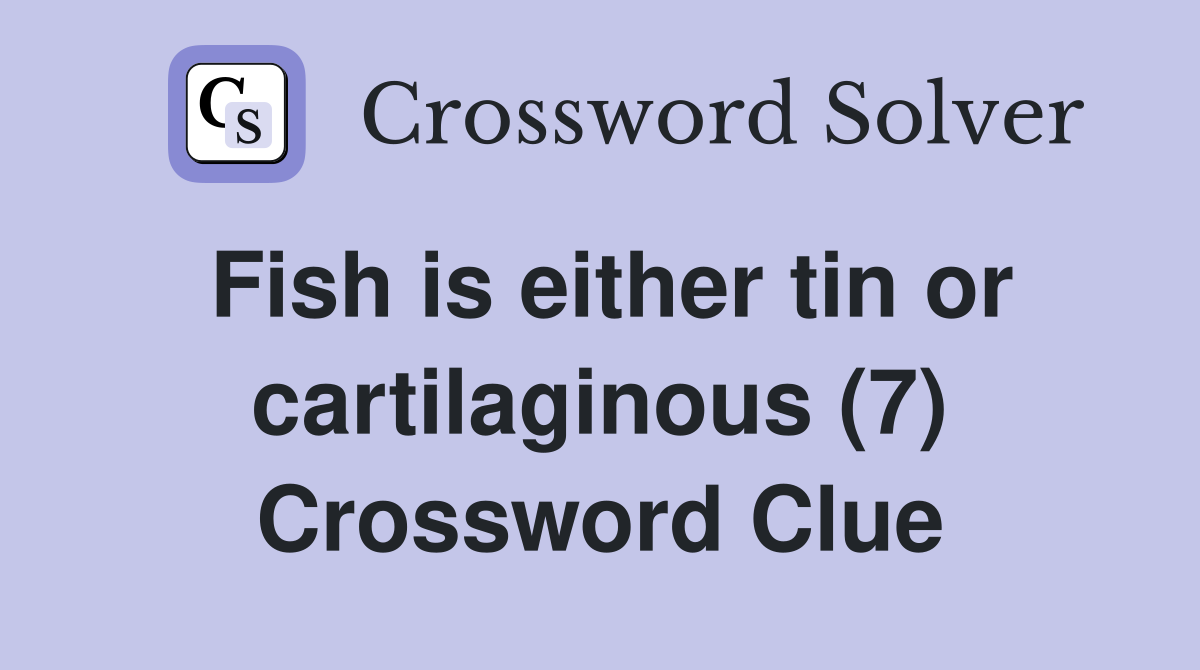 Fish is either tin or cartilaginous (7) Crossword Clue