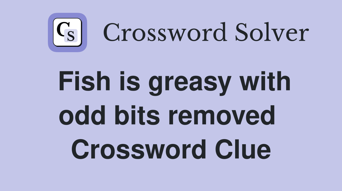 Fish is greasy with odd bits removed  Crossword Clue