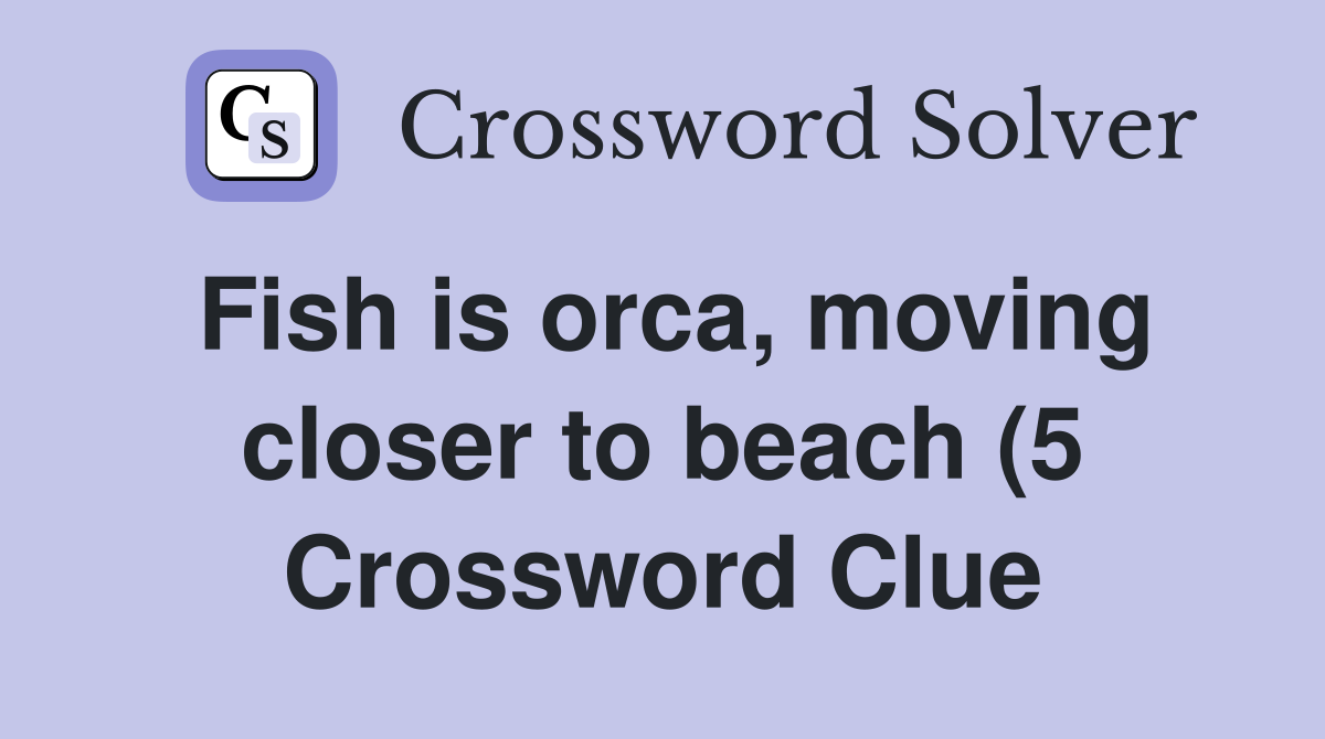 Fish is orca moving closer to beach (5) Crossword Clue Answers Fish is orca moving closer to beach (5) Crossword Clue Answers