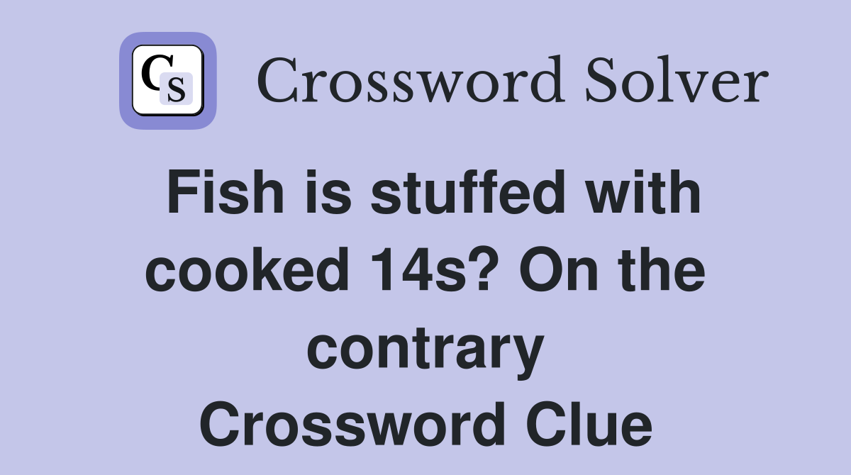 Fish is stuffed with cooked 14s? On the contrary Crossword Clue