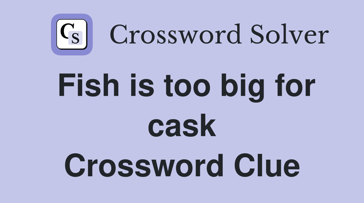 Fish is too big for cask Crossword Clue