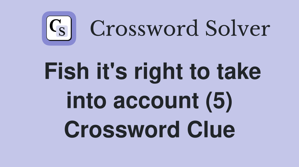 Fish it's right to take into account (5) Crossword Clue