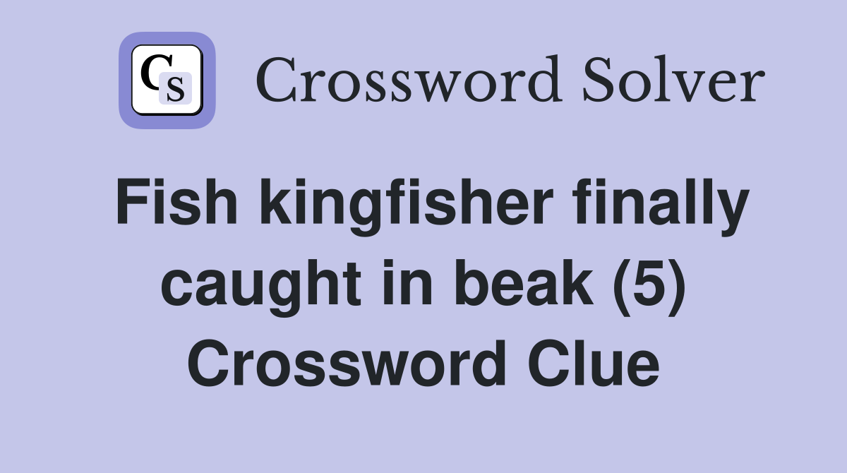 Fish kingfisher finally caught in beak (5) Crossword Clue