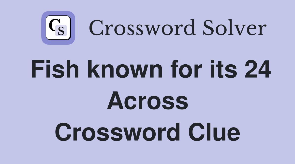 Fish known for its 24 Across Crossword Clue