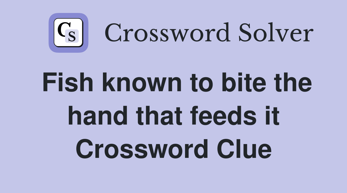 Fish known to bite the hand that feeds it Crossword Clue