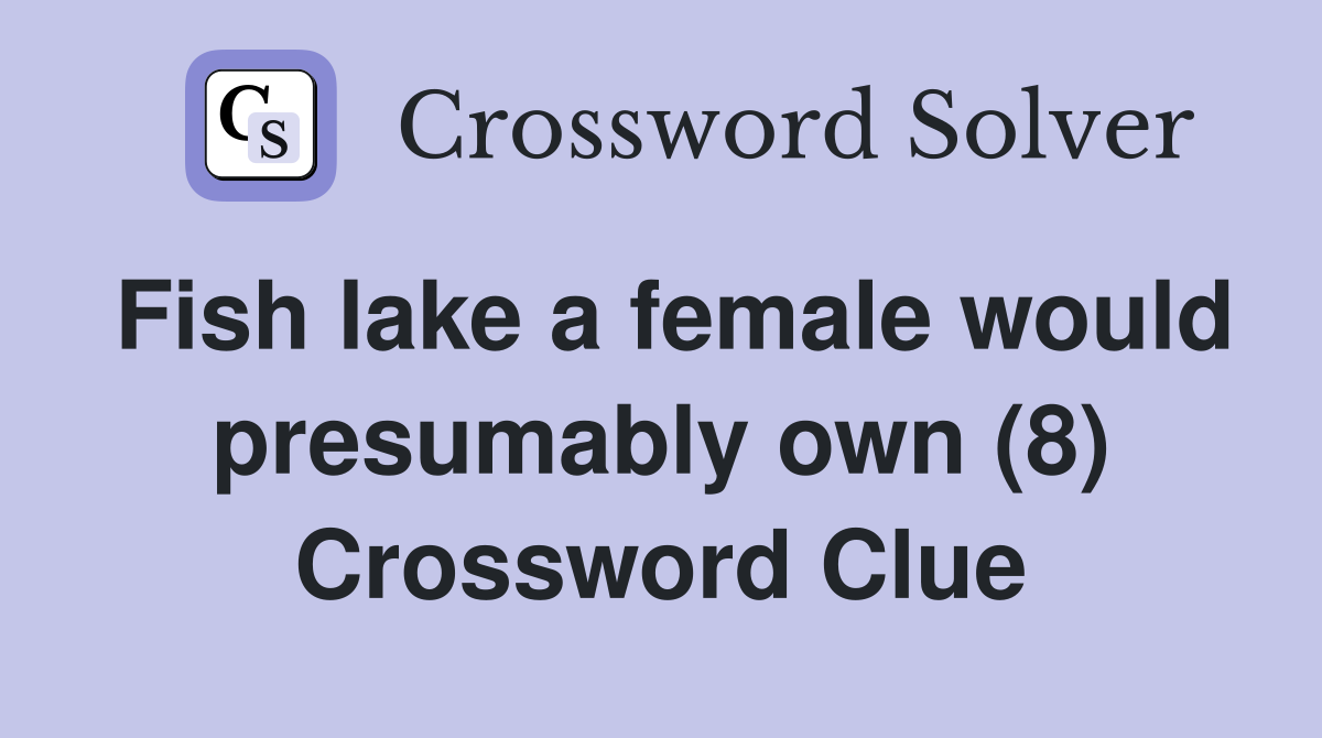 Fish lake a female would presumably own (8) Crossword Clue