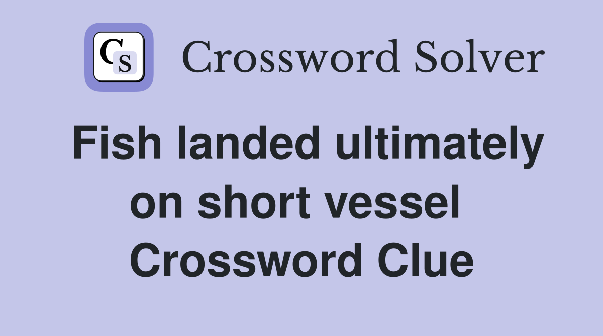 Fish landed ultimately on short vessel  Crossword Clue