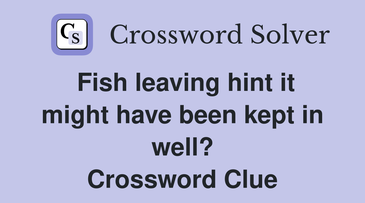 Fish leaving hint it might have been kept in well? Crossword Clue