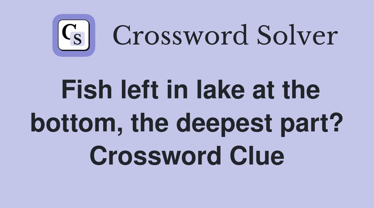 Fish left in lake at the bottom, the deepest part? Crossword Clue