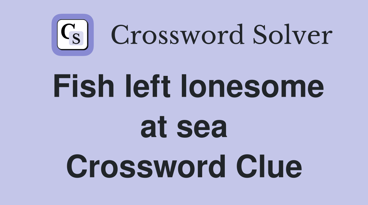 Fish left lonesome at sea Crossword Clue