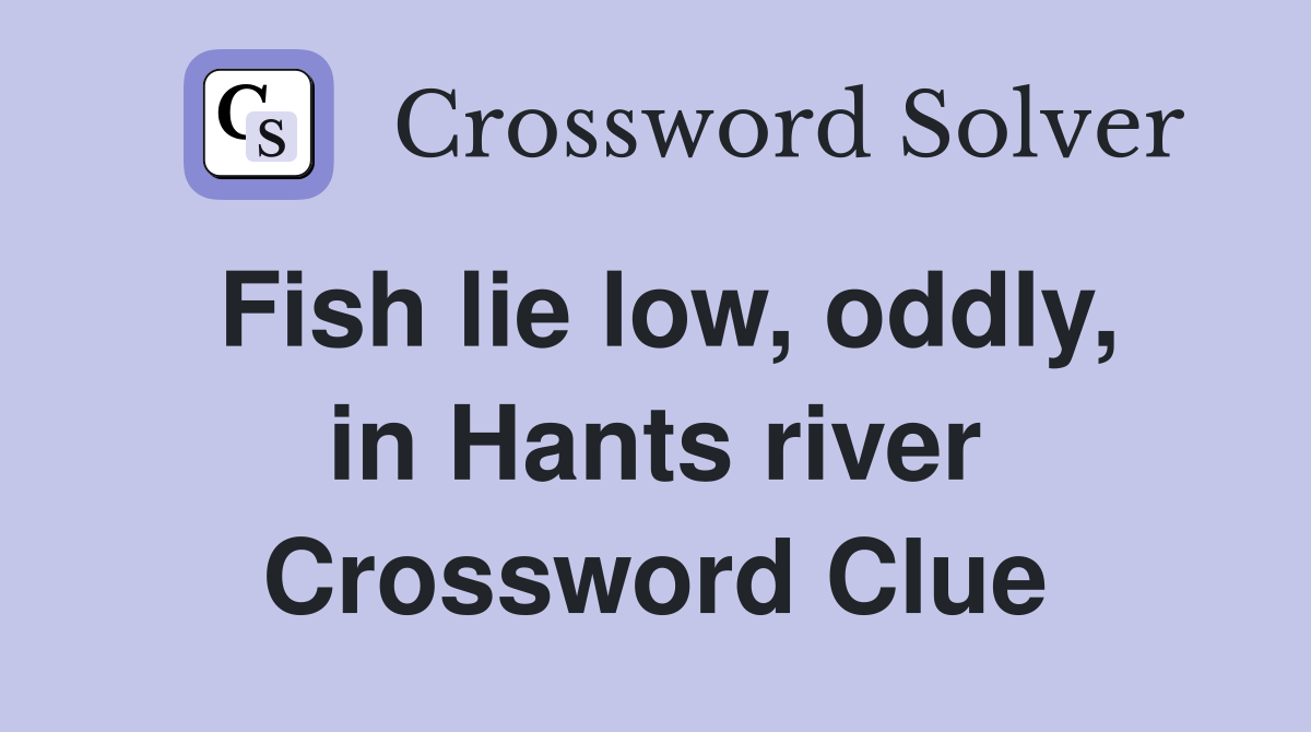 Fish lie low, oddly, in Hants river Crossword Clue