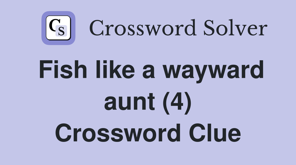 Fish like a wayward aunt (4) Crossword Clue