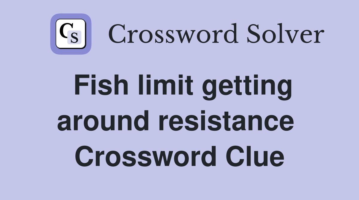 Fish limit getting around resistance  Crossword Clue