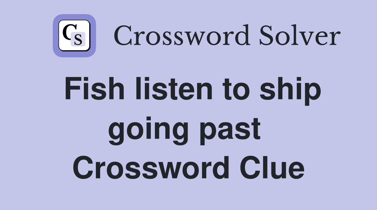 Fish listen to ship going past  Crossword Clue