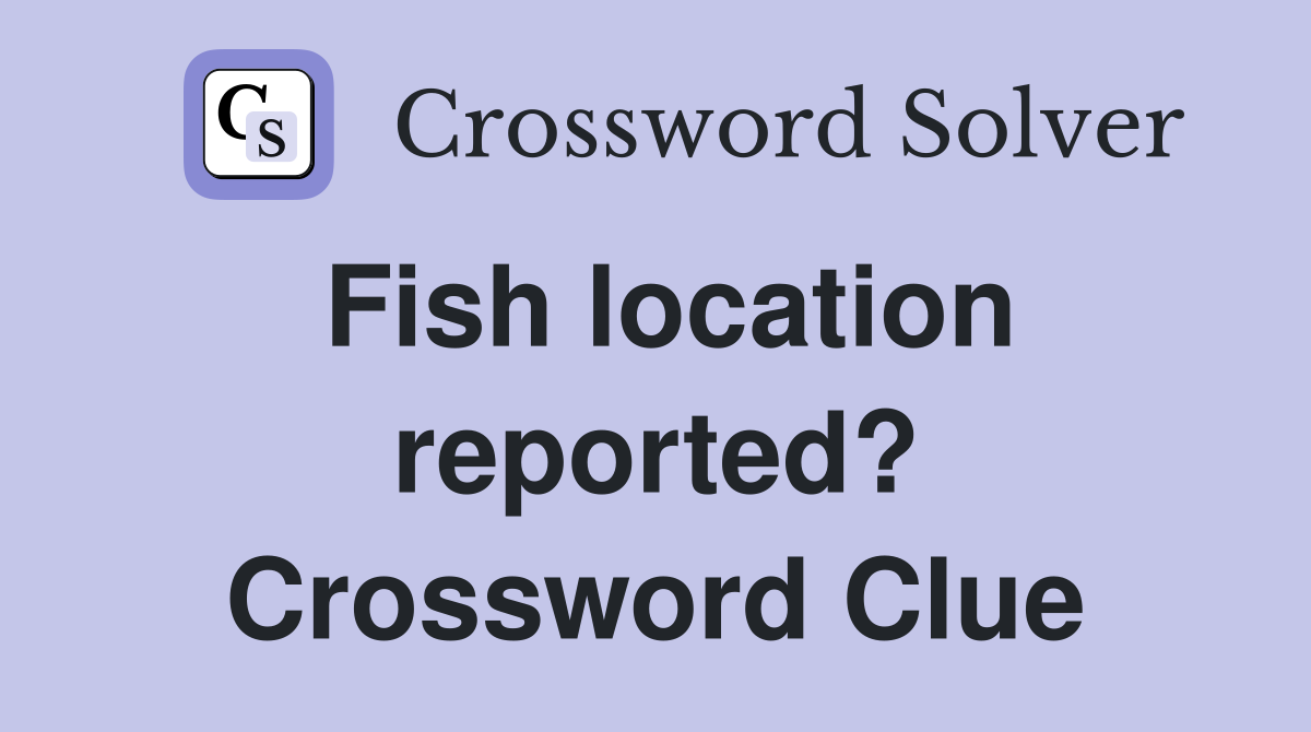 Fish location reported? Crossword Clue