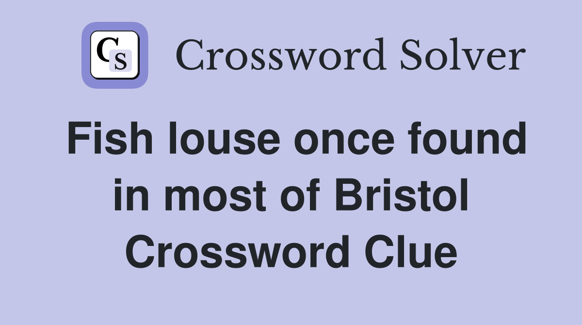 Fish louse once found in most of Bristol Crossword Clue