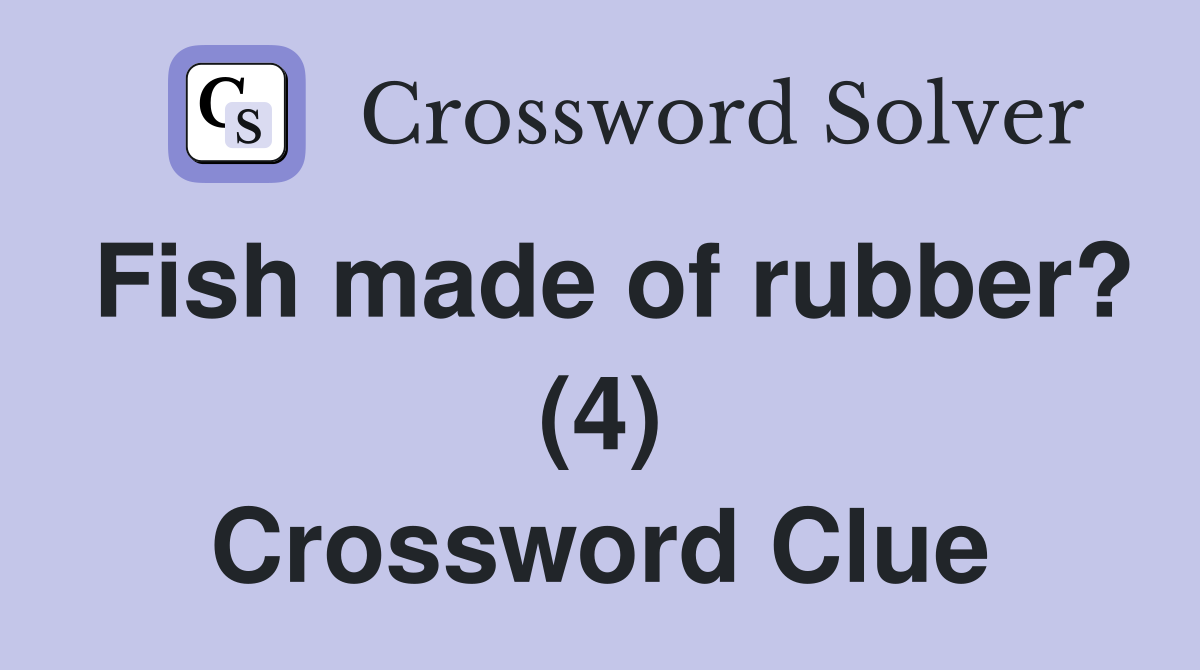 Fish made of rubber? (4) Crossword Clue