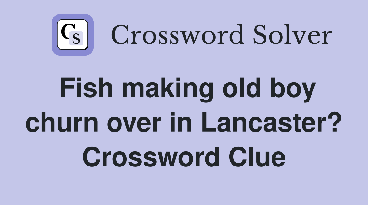 Fish making old boy churn over in Lancaster? Crossword Clue