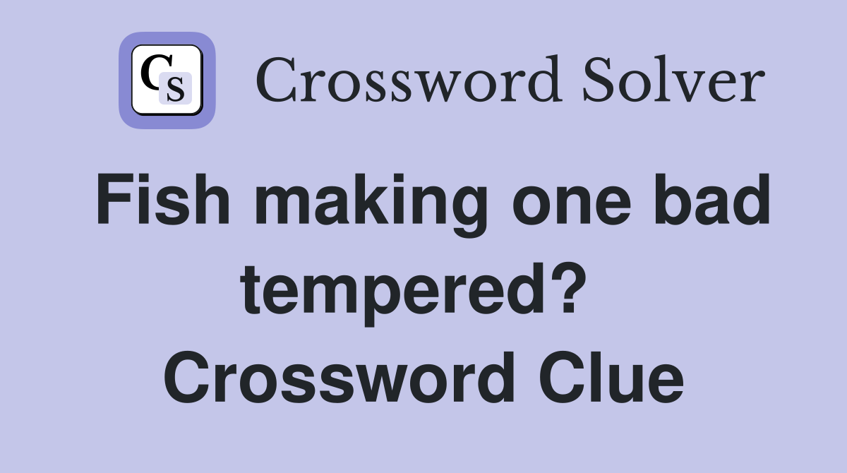 Fish making one bad tempered?  Crossword Clue