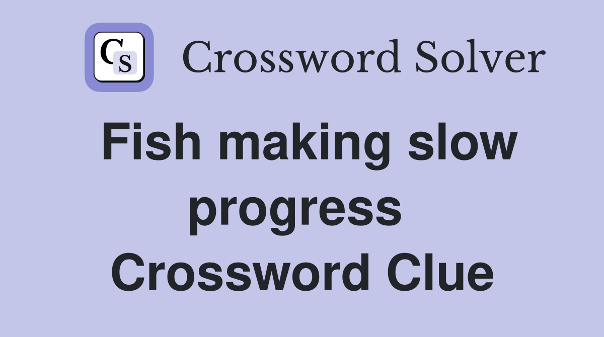 Fish making slow progress  Crossword Clue