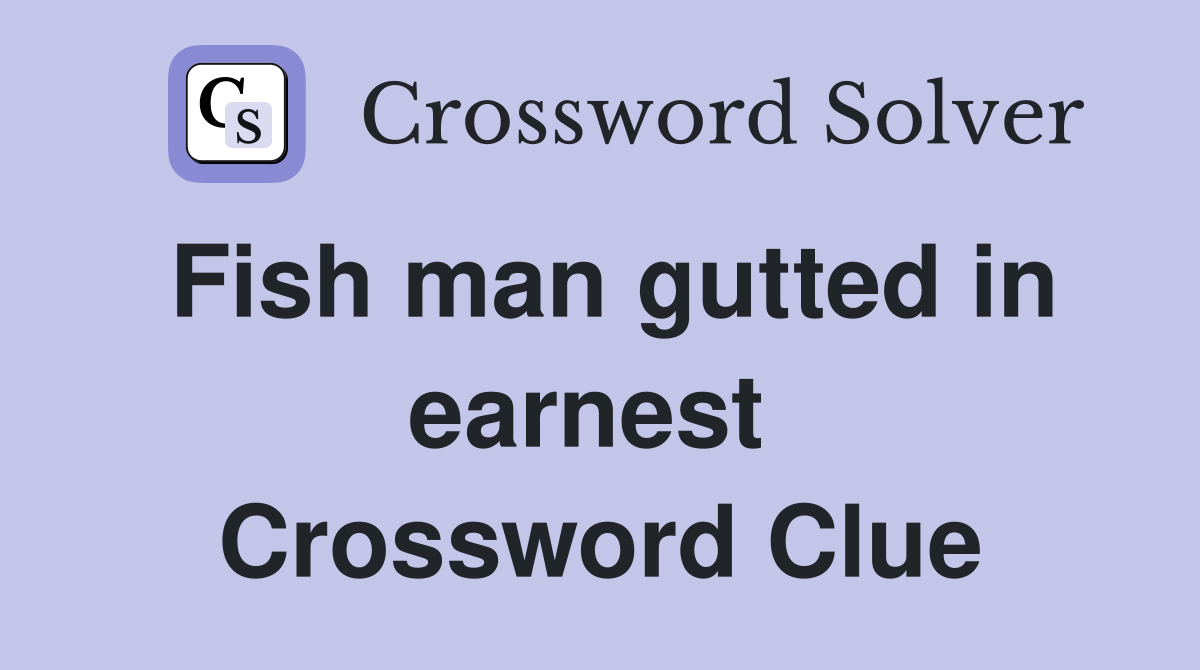 Fish man gutted in earnest  Crossword Clue
